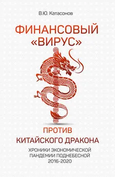 Валентин Катасонов - Финансовый «вирус» против китайского дракона. Хроники экономической пандемии Поднебесной 2016–2020