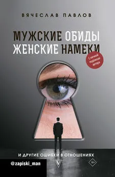 Вячеслав Павлов - Мужские обиды, женские намеки и другие ошибки в отношениях