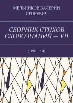 ВАЛЕРИЙ МЕЛЬНИКОВ - СБОРНИК СТИХОВ СЛОВОЗНАНИЙ – VII. ТРИНСХИ