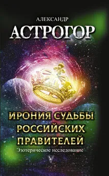 Александр Астрогор - Ирония судьбы российских правителей. Эзотерическое исследование