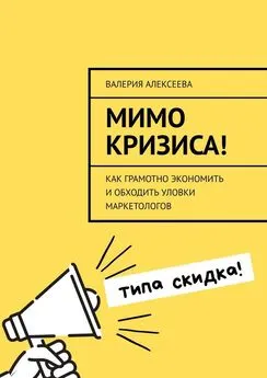 Валерия Алексеева - Мимо кризиса! Как грамотно экономить и обходить уловки маркетологов