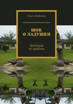 Ольга Абайкина - ШОК О ЛАДУШКИ. Бредущая по граблям