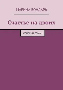 Марина Бондарь - Счастье на двоих. Женский роман