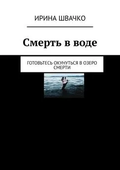 Ирина Швачко - Смерть в воде. Готовьтесь окунуться в озеро смерти