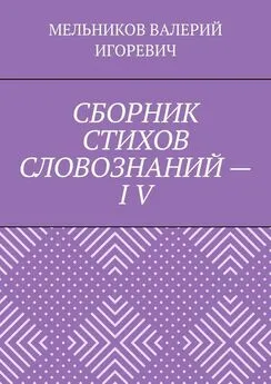 ВАЛЕРИЙ МЕЛЬНИКОВ - СБОРНИК СТИХОВ СЛОВОЗНАНИЙ – IV