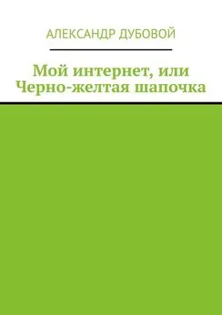 Александр Дубовой - Мой интернет, или Черно-желтая шапочка