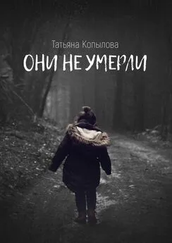 Татьяна Копылова - Они не умерли