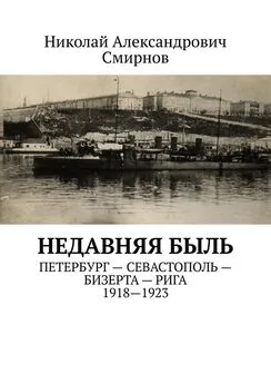 Николай Смирнов - НЕДавняя быль. Петербург – Севастополь – Бизерта – Рига. 1917—1923