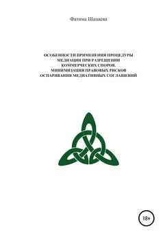 ФАТИМА ШАНАЕВА - Особенности применения процедуры медиации при разрешении коммерческих споров. Минимизация правовых рисков оспаривания медиативных соглашений