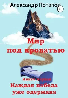 Александр Потапов - Мир под кроватью. Книга первая. Каждая победа уже одержана