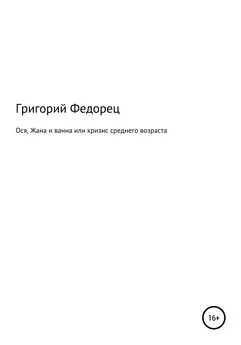 Григорий Федорец - Ося, Жана и ванна или кризис среднего возраста