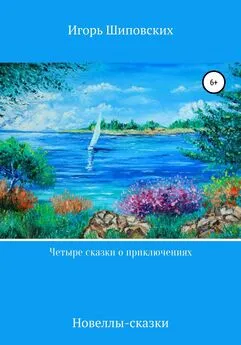 Игорь Шиповских - Четыре сказки о приключениях