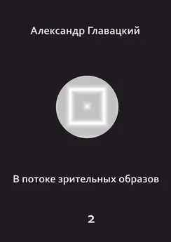 Александр Главацкий - В потоке зрительных образов – 2