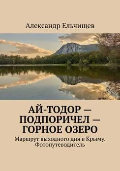 Александр Ельчищев - Ай-Тодор – Подпоричел – Горное озеро. Маршрут выходного дня в Крыму. Фотопутеводитель