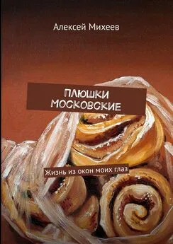 Алексей Михеев - Плюшки Московские. Жизнь из окон моих глаз