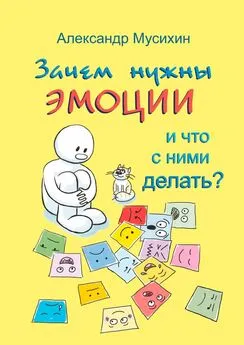 Александр Мусихин - Зачем нужны эмоции и что с ними делать? Как сделать эмоции и чувства своими друзьями