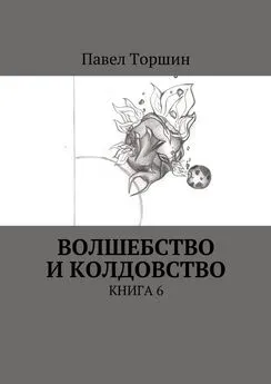 Павел Торшин - Волшебство и колдовство. Книга 6