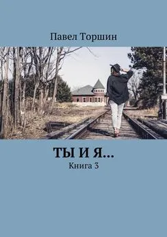 Павел Торшин - Ты и я… Книга 3