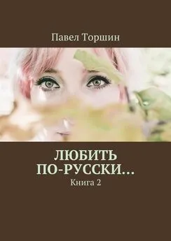 Павел Торшин - Любить по-русски… Книга 2
