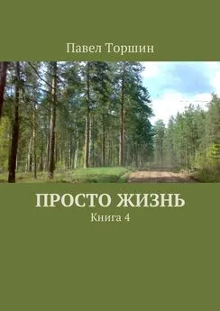 Павел Торшин - Просто жизнь. Книга 4