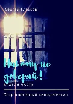 Сергей Глазков - Никому не доверяй! Остросюжетный кинодетектив. Вторая часть