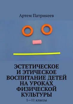 Артем Патрикеев - Эстетическое и этическое воспитание детей на уроках физической культуры. 1—11 классы