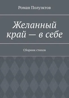 Роман Полуэктов - Желанный край – в себе. Сборник стихов