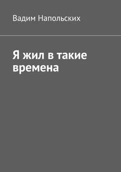 Вадим Напольских - Я жил в такие времена