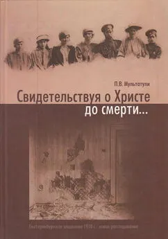 Петр Мультатули - Свидетельствуя о Христе до смерти… Екатеринбургское злодеяние 1918 г.: новое расследование