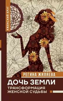 Регина Жиляева - Дочь Земли. Трансформация женской судьбы