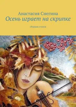 Анастасия Снегина - Осень играет на скрипке. Сборник стихов