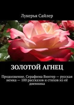 Лукерья Сайлер - Золотой Агнец. Продолжение. Серафима Винтер – русская немка – 100 рассказов и стихов из её дневника