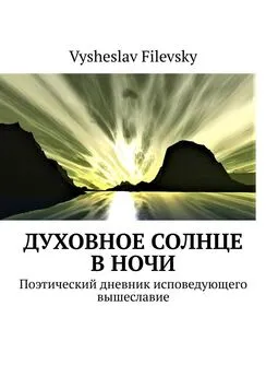 Vysheslav Filevsky - Духовное солнце в ночи. Поэтический дневник исповедующего вышеславие