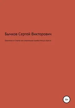 Сергей Бычков - Евангелие от Сергея или смертельная ошибка Иисуса Христа