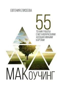 Евгения Елисеева - МАКоучинг. 55 техник работы с метафорическими ассоциативными картами