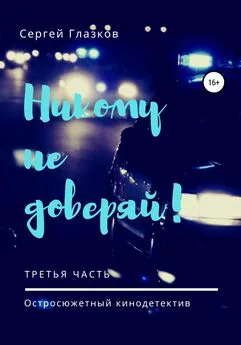 Сергей Глазков - Никому не доверяй! Третья часть