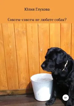 Юлия Глухова - Совсем-совсем не любите собак?