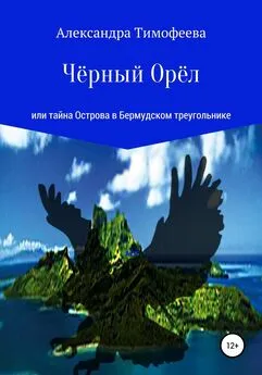 Александра Тимофеева - Чёрный Орёл, или Тайна острова в Бермудском треугольнике