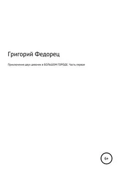 Григорий Федорец - Приключения двух девочек в БОЛЬШОМ ГОРОДЕ. Часть первая