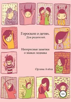 Алёна Орлова - Гороскоп о детях. Для родителей. Интересные заметки о знаках зодиака