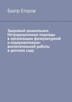 Баатр Егоров - Здоровый дошкольник. Нетрадиционные подходы в организации физкультурной и оздоровительно-воспитательной работы в детском саду