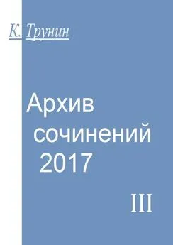 Константин Трунин - Архив сочинений – 2017. Часть III