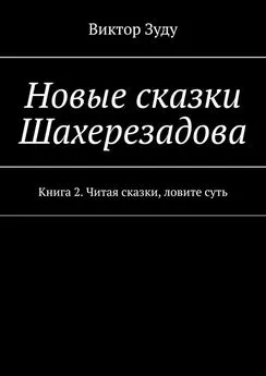 Виктор Зуду - Новые сказки Шахерезадова. Книга 2. Читая сказки, ловите суть