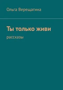 Ольга Верещагина - Ты только живи. Рассказы