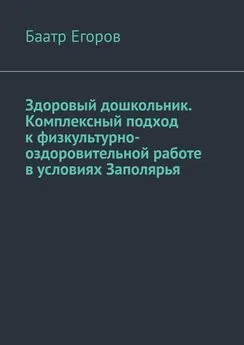 Баатр Егоров - Здоровый дошкольник. Комплексный подход к физкультурно-оздоровительной работе в условиях Заполярья