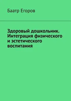 Баатр Егоров - Здоровый дошкольник. Интеграция физического и эстетического воспитания