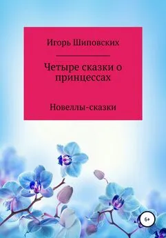 Игорь Шиповских - Четыре сказки о принцессах