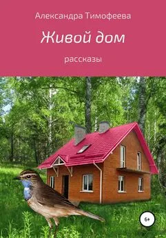 Александра Тимофеева - Живой дом. Сборник рассказов