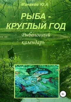 Юрий Манаков - Рыба – круглый год. Рыболовный календарь