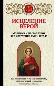 Ирина Булгакова - Исцеление верой. Молитвы и наставления для излечения души и тела